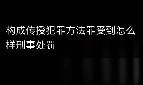 构成传授犯罪方法罪受到怎么样刑事处罚