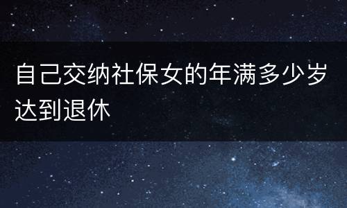 自己交纳社保女的年满多少岁达到退休