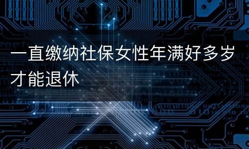 一直缴纳社保女性年满好多岁才能退休