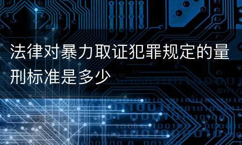 法律对暴力取证犯罪规定的量刑标准是多少