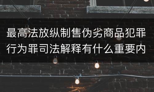 最高法放纵制售伪劣商品犯罪行为罪司法解释有什么重要内容