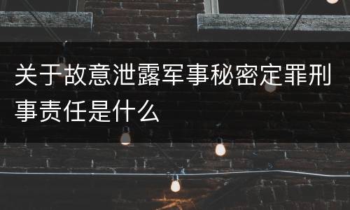 关于故意泄露军事秘密定罪刑事责任是什么