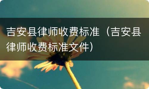 吉安县律师收费标准（吉安县律师收费标准文件）