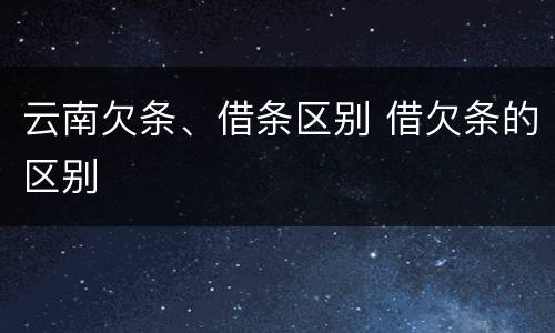云南欠条、借条区别 借欠条的区别
