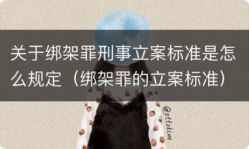 关于绑架罪刑事立案标准是怎么规定（绑架罪的立案标准）