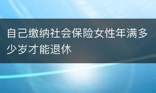 自己缴纳社会保险女性年满多少岁才能退休