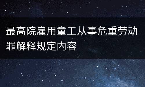最高院雇用童工从事危重劳动罪解释规定内容
