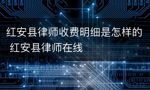 红安县律师收费明细是怎样的 红安县律师在线
