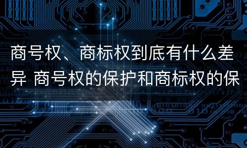 商号权、商标权到底有什么差异 商号权的保护和商标权的保护一样是全国性范围的