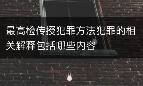 最高检传授犯罪方法犯罪的相关解释包括哪些内容