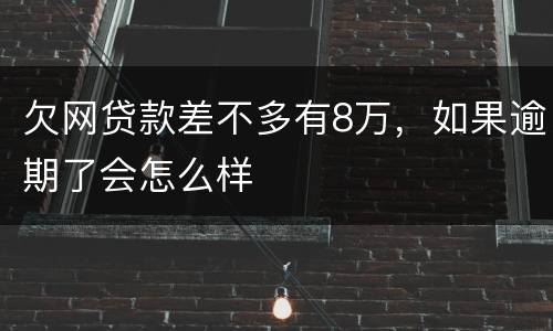 欠网贷款差不多有8万，如果逾期了会怎么样