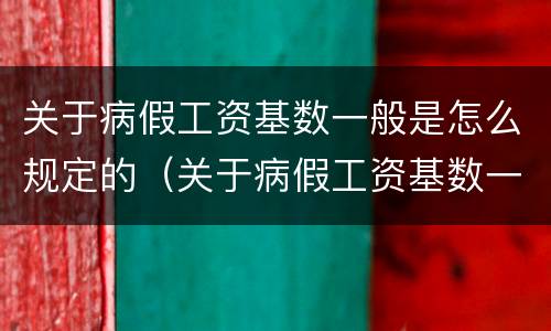关于病假工资基数一般是怎么规定的（关于病假工资基数一般是怎么规定的呢）