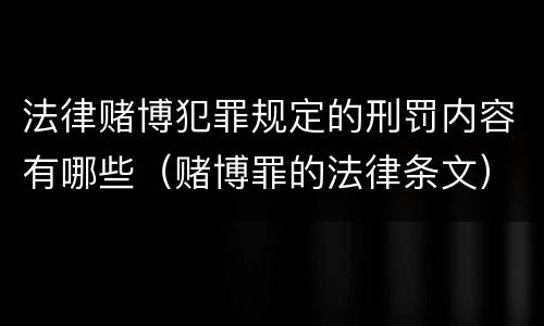 法律赌博犯罪规定的刑罚内容有哪些（赌博罪的法律条文）