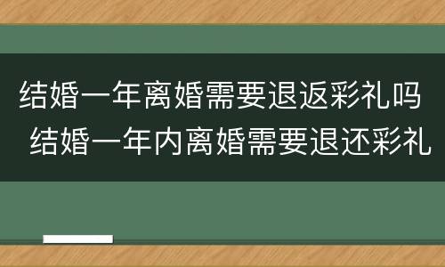 结婚一年离婚需要退返彩礼吗 结婚一年内离婚需要退还彩礼吗