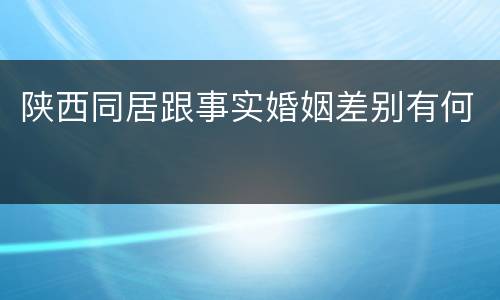 陕西同居跟事实婚姻差别有何