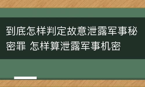 到底怎样判定故意泄露军事秘密罪 怎样算泄露军事机密
