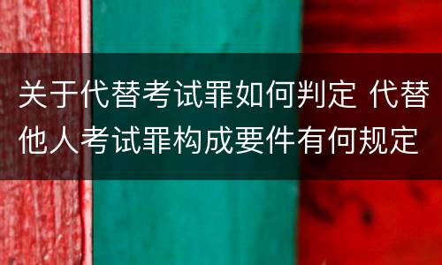 关于代替考试罪如何判定 代替他人考试罪构成要件有何规定