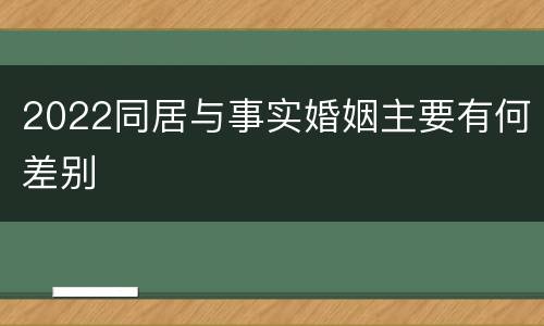 2022同居与事实婚姻主要有何差别