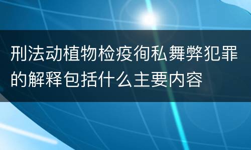 刑法动植物检疫徇私舞弊犯罪的解释包括什么主要内容