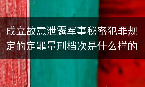 成立故意泄露军事秘密犯罪规定的定罪量刑档次是什么样的