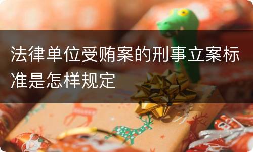 法律单位受贿案的刑事立案标准是怎样规定