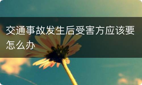 交通事故发生后受害方应该要怎么办