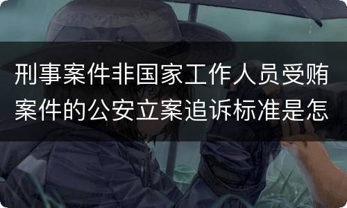 刑事案件非国家工作人员受贿案件的公安立案追诉标准是怎样的