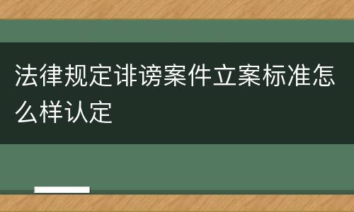 法律规定诽谤案件立案标准怎么样认定