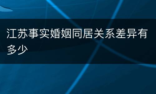 江苏事实婚姻同居关系差异有多少