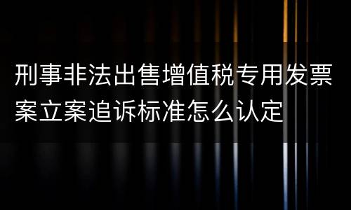 刑事非法出售增值税专用发票案立案追诉标准怎么认定