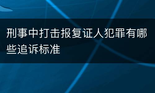 刑事中打击报复证人犯罪有哪些追诉标准