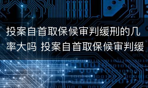 投案自首取保候审判缓刑的几率大吗 投案自首取保候审判缓刑的几率大吗