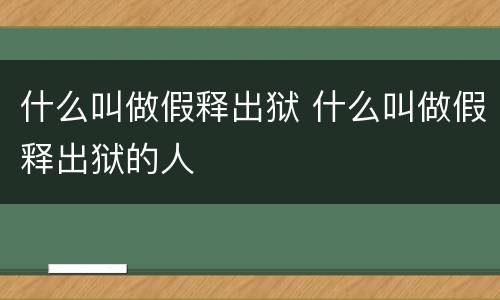 什么叫做假释出狱 什么叫做假释出狱的人