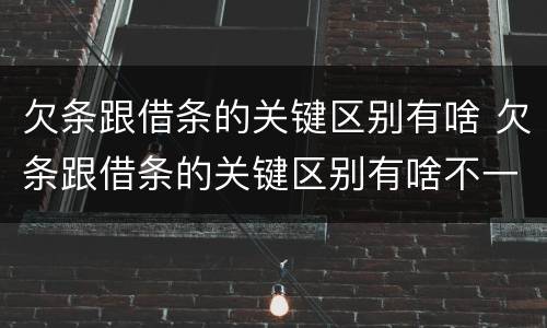 欠条跟借条的关键区别有啥 欠条跟借条的关键区别有啥不一样