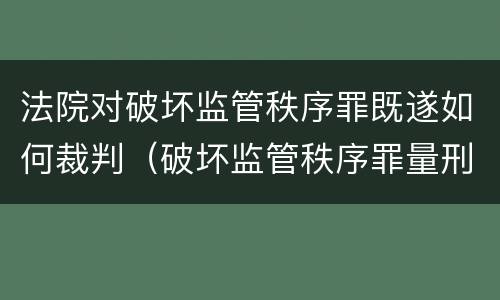 法院对破坏监管秩序罪既遂如何裁判（破坏监管秩序罪量刑）