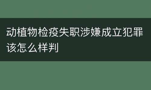 动植物检疫失职涉嫌成立犯罪该怎么样判