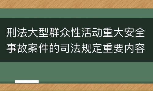 刑法大型群众性活动重大安全事故案件的司法规定重要内容都有哪些