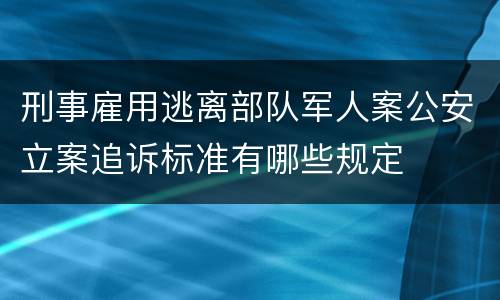 刑事雇用逃离部队军人案公安立案追诉标准有哪些规定