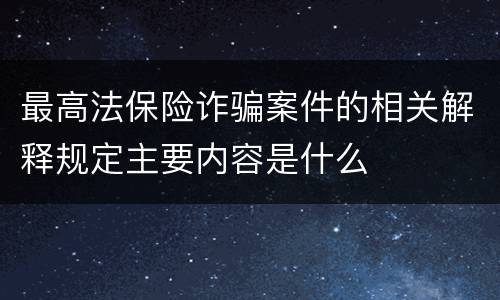 最高法保险诈骗案件的相关解释规定主要内容是什么