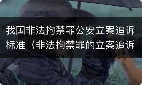 我国非法拘禁罪公安立案追诉标准（非法拘禁罪的立案追诉标准）