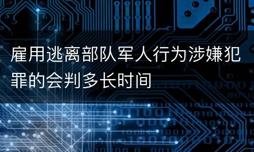 雇用逃离部队军人行为涉嫌犯罪的会判多长时间
