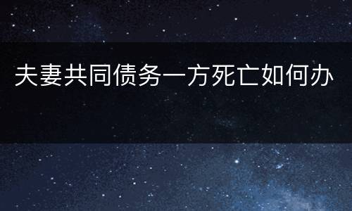 夫妻共同债务一方死亡如何办