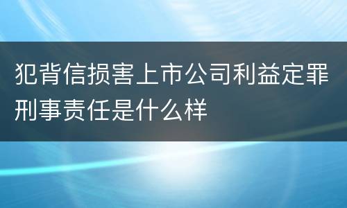 犯背信损害上市公司利益定罪刑事责任是什么样