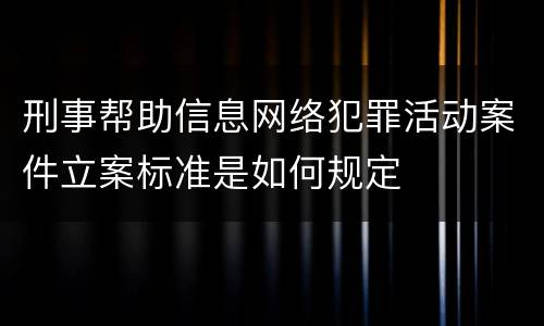 刑事帮助信息网络犯罪活动案件立案标准是如何规定