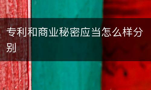 专利和商业秘密应当怎么样分别
