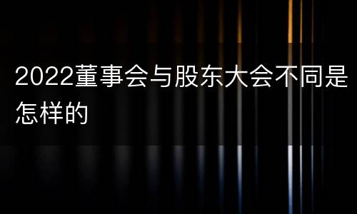 2022董事会与股东大会不同是怎样的