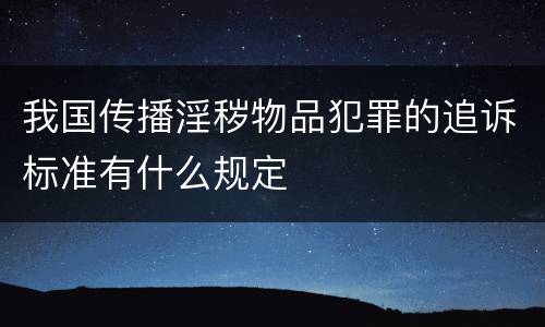 我国传播淫秽物品犯罪的追诉标准有什么规定