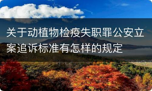 关于动植物检疫失职罪公安立案追诉标准有怎样的规定