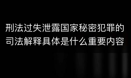 刑法过失泄露国家秘密犯罪的司法解释具体是什么重要内容