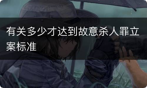 有关多少才达到故意杀人罪立案标准